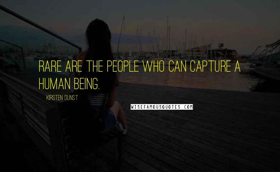 Kirsten Dunst Quotes: Rare are the people who can capture a human being.