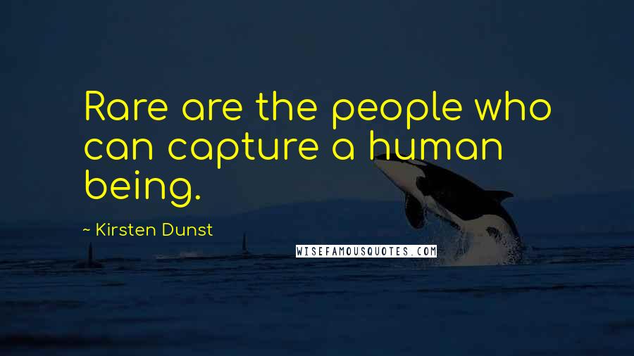 Kirsten Dunst Quotes: Rare are the people who can capture a human being.