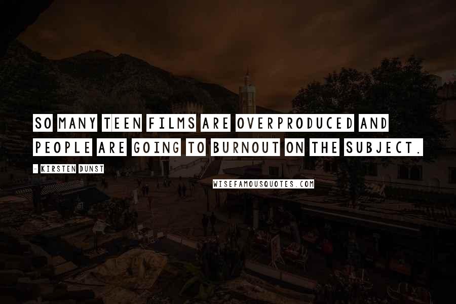 Kirsten Dunst Quotes: So many teen films are overproduced and people are going to burnout on the subject.