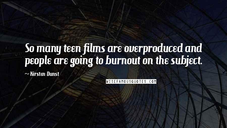 Kirsten Dunst Quotes: So many teen films are overproduced and people are going to burnout on the subject.