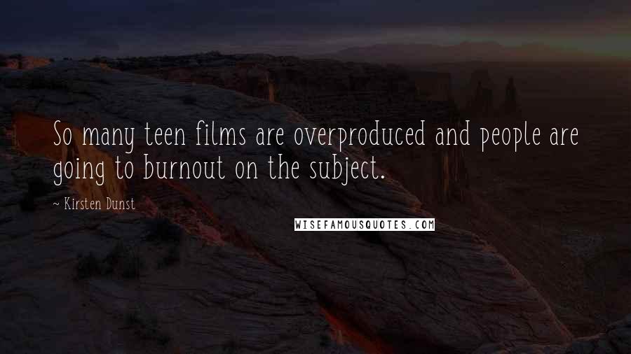 Kirsten Dunst Quotes: So many teen films are overproduced and people are going to burnout on the subject.