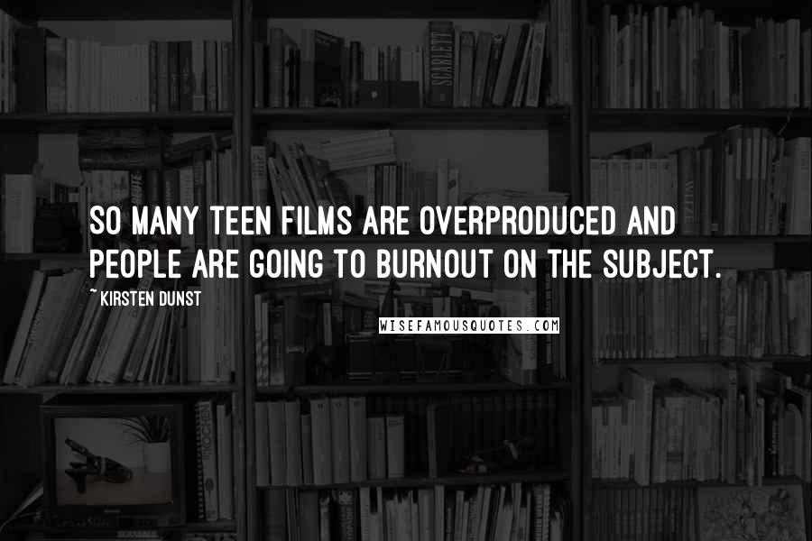 Kirsten Dunst Quotes: So many teen films are overproduced and people are going to burnout on the subject.