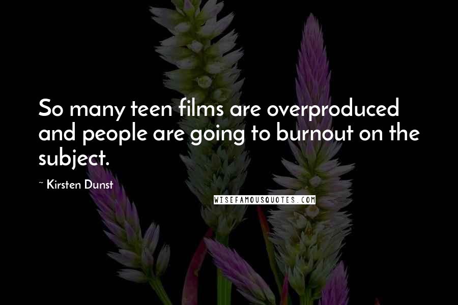 Kirsten Dunst Quotes: So many teen films are overproduced and people are going to burnout on the subject.