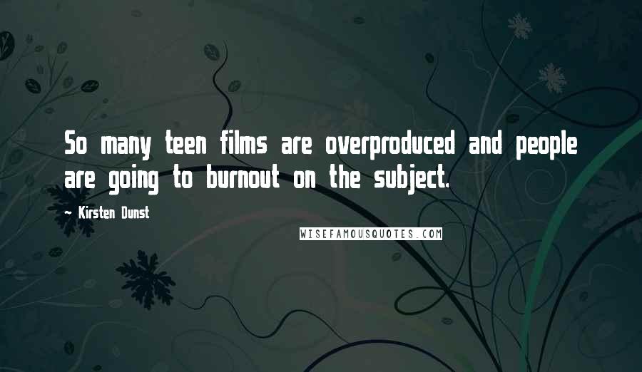 Kirsten Dunst Quotes: So many teen films are overproduced and people are going to burnout on the subject.