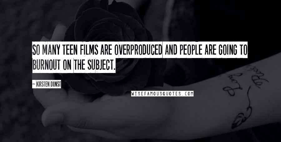 Kirsten Dunst Quotes: So many teen films are overproduced and people are going to burnout on the subject.