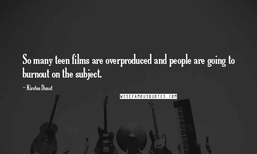 Kirsten Dunst Quotes: So many teen films are overproduced and people are going to burnout on the subject.