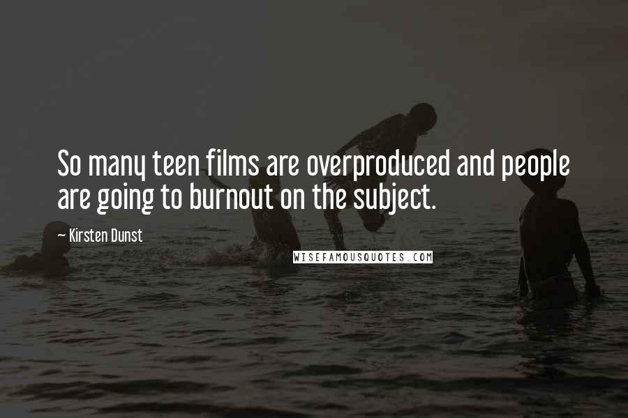 Kirsten Dunst Quotes: So many teen films are overproduced and people are going to burnout on the subject.