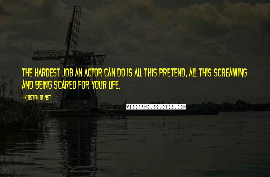 Kirsten Dunst Quotes: The hardest job an actor can do is all this pretend, all this screaming and being scared for your life.