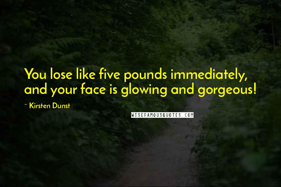 Kirsten Dunst Quotes: You lose like five pounds immediately, and your face is glowing and gorgeous!