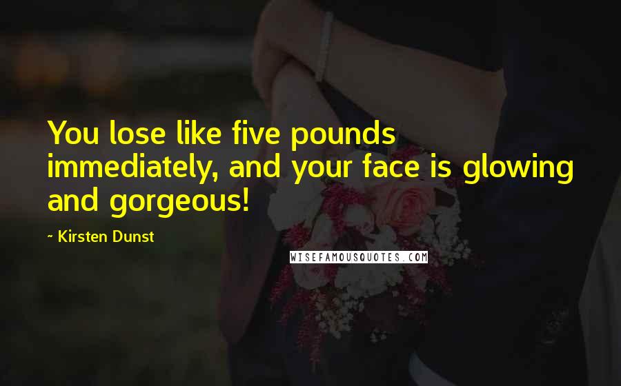 Kirsten Dunst Quotes: You lose like five pounds immediately, and your face is glowing and gorgeous!