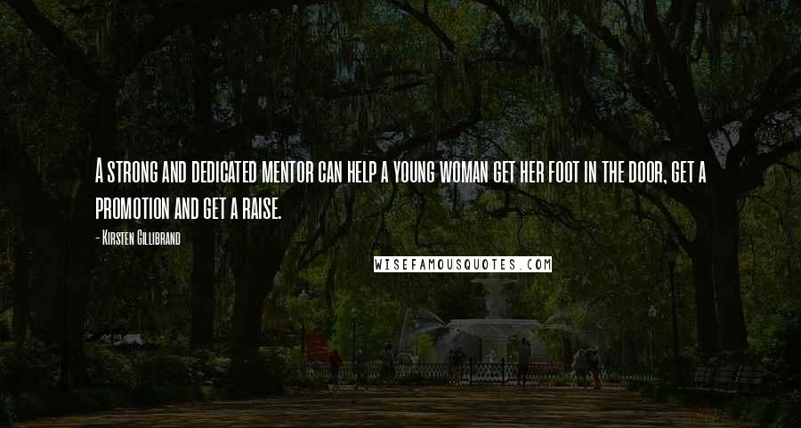 Kirsten Gillibrand Quotes: A strong and dedicated mentor can help a young woman get her foot in the door, get a promotion and get a raise.