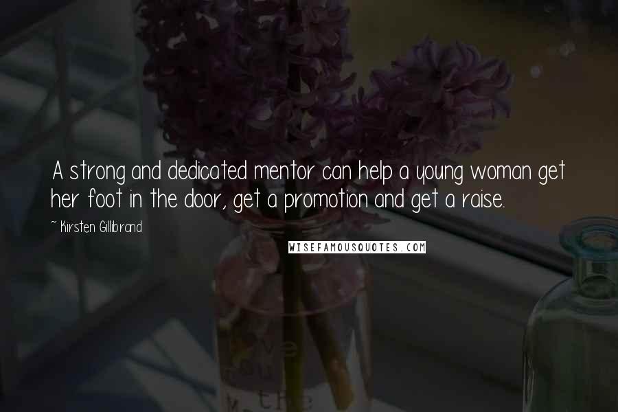 Kirsten Gillibrand Quotes: A strong and dedicated mentor can help a young woman get her foot in the door, get a promotion and get a raise.