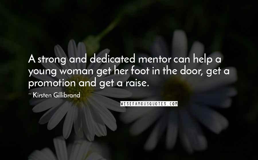 Kirsten Gillibrand Quotes: A strong and dedicated mentor can help a young woman get her foot in the door, get a promotion and get a raise.