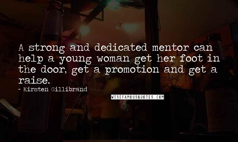 Kirsten Gillibrand Quotes: A strong and dedicated mentor can help a young woman get her foot in the door, get a promotion and get a raise.