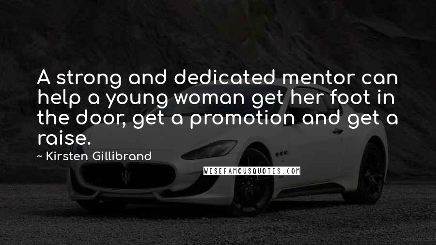 Kirsten Gillibrand Quotes: A strong and dedicated mentor can help a young woman get her foot in the door, get a promotion and get a raise.