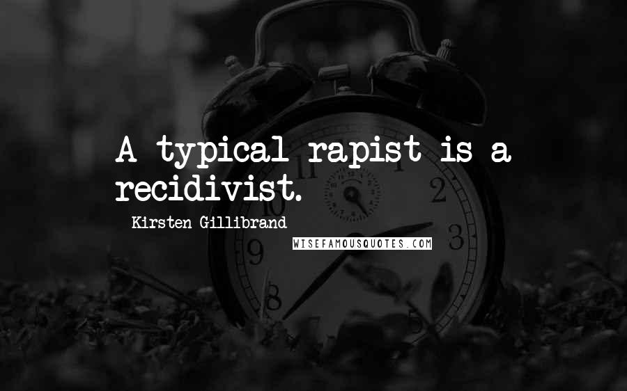 Kirsten Gillibrand Quotes: A typical rapist is a recidivist.