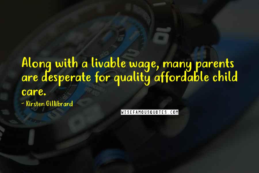 Kirsten Gillibrand Quotes: Along with a livable wage, many parents are desperate for quality affordable child care.