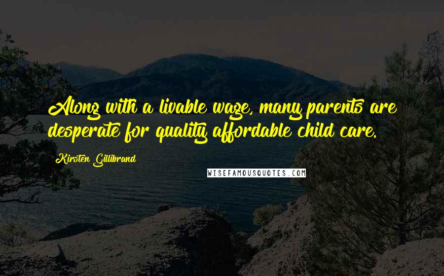 Kirsten Gillibrand Quotes: Along with a livable wage, many parents are desperate for quality affordable child care.