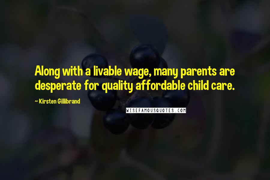 Kirsten Gillibrand Quotes: Along with a livable wage, many parents are desperate for quality affordable child care.