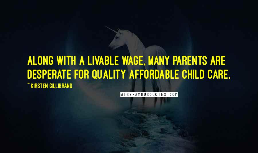 Kirsten Gillibrand Quotes: Along with a livable wage, many parents are desperate for quality affordable child care.