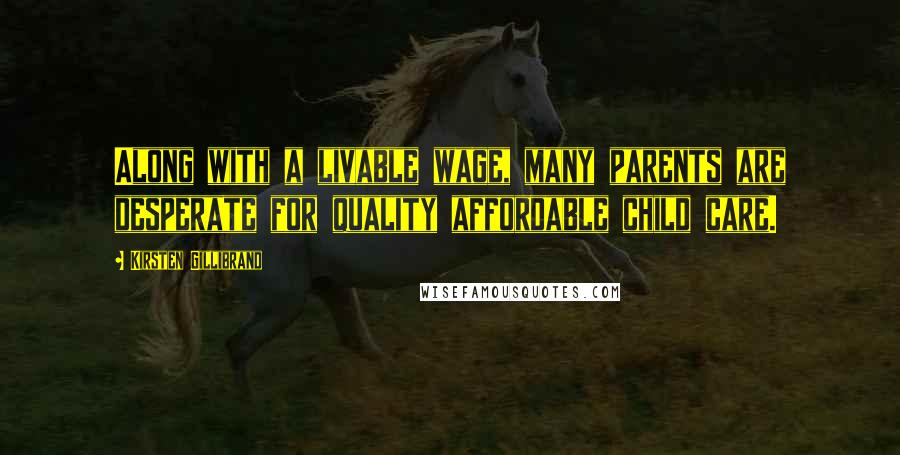 Kirsten Gillibrand Quotes: Along with a livable wage, many parents are desperate for quality affordable child care.