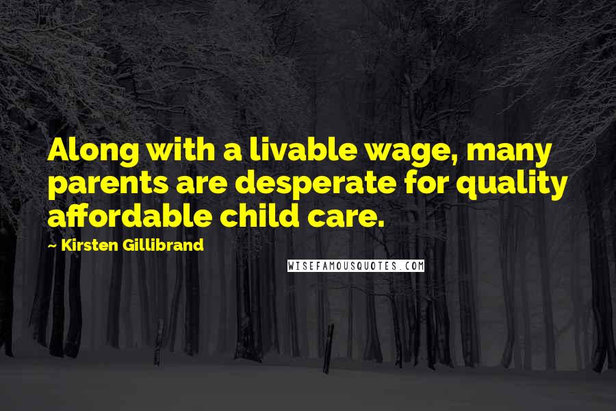 Kirsten Gillibrand Quotes: Along with a livable wage, many parents are desperate for quality affordable child care.