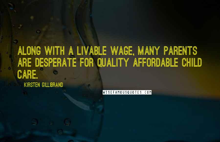 Kirsten Gillibrand Quotes: Along with a livable wage, many parents are desperate for quality affordable child care.