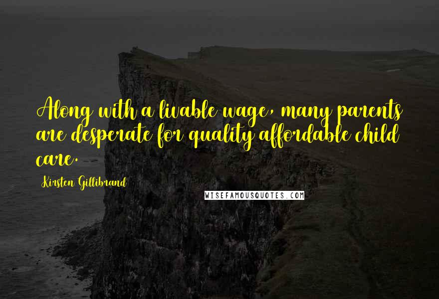 Kirsten Gillibrand Quotes: Along with a livable wage, many parents are desperate for quality affordable child care.