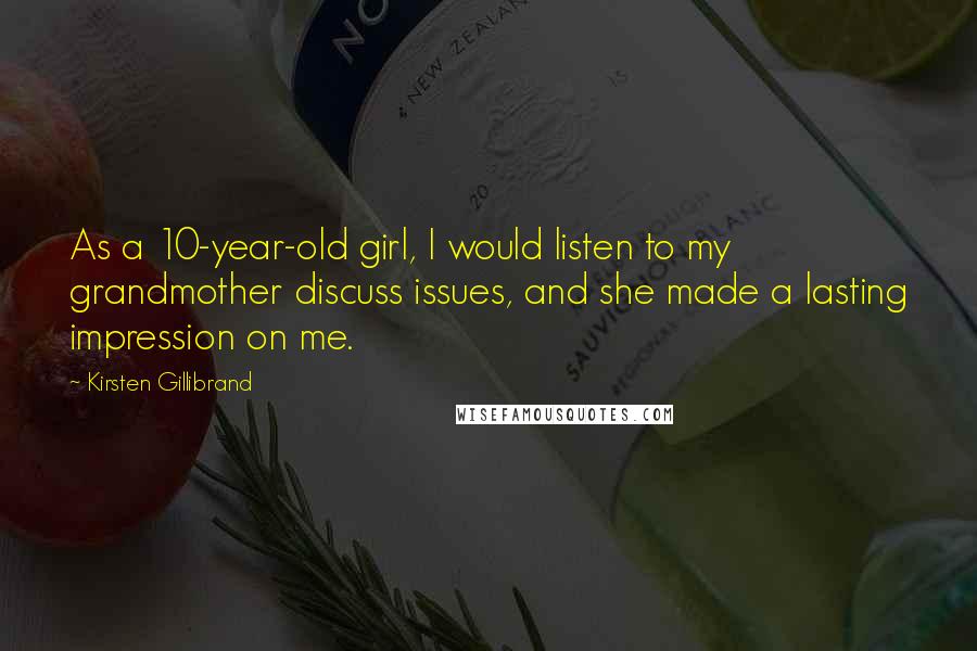 Kirsten Gillibrand Quotes: As a 10-year-old girl, I would listen to my grandmother discuss issues, and she made a lasting impression on me.