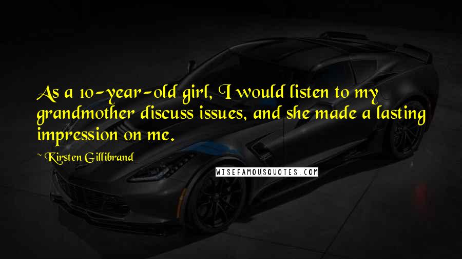 Kirsten Gillibrand Quotes: As a 10-year-old girl, I would listen to my grandmother discuss issues, and she made a lasting impression on me.