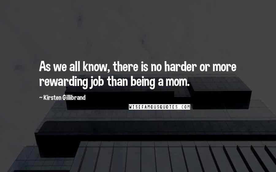 Kirsten Gillibrand Quotes: As we all know, there is no harder or more rewarding job than being a mom.