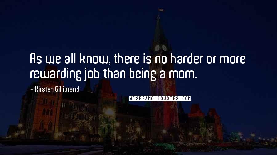 Kirsten Gillibrand Quotes: As we all know, there is no harder or more rewarding job than being a mom.
