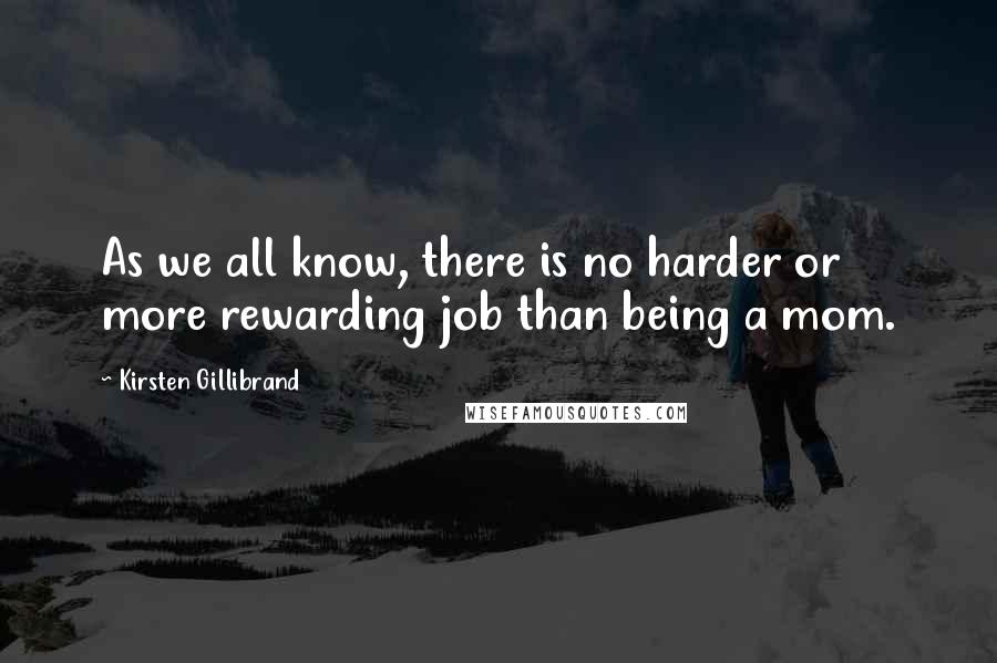 Kirsten Gillibrand Quotes: As we all know, there is no harder or more rewarding job than being a mom.