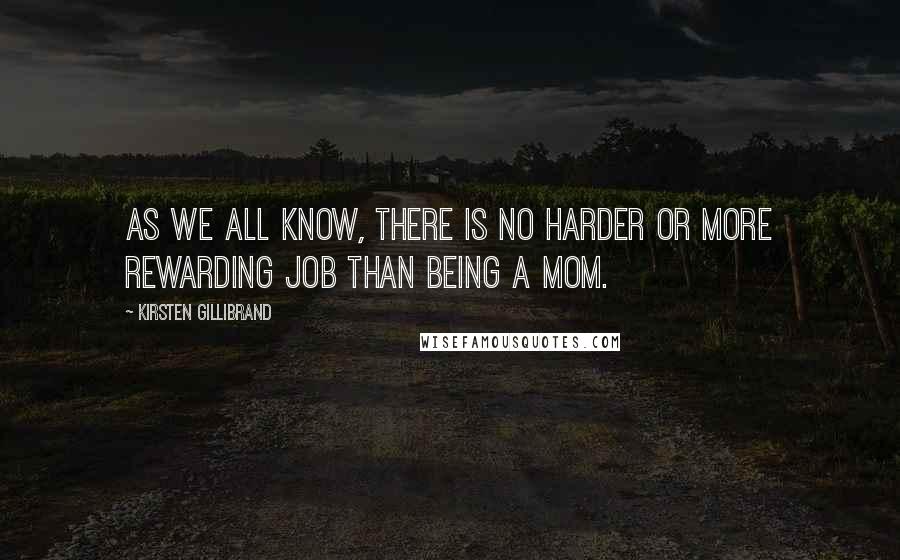Kirsten Gillibrand Quotes: As we all know, there is no harder or more rewarding job than being a mom.