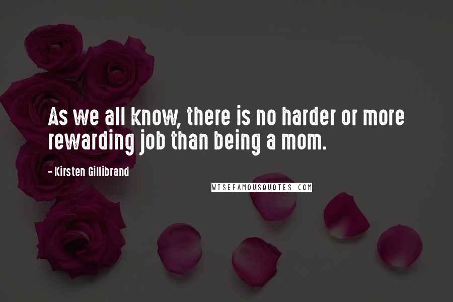 Kirsten Gillibrand Quotes: As we all know, there is no harder or more rewarding job than being a mom.