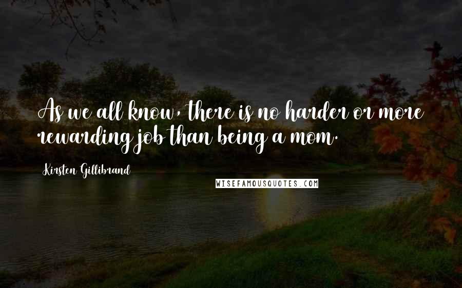 Kirsten Gillibrand Quotes: As we all know, there is no harder or more rewarding job than being a mom.