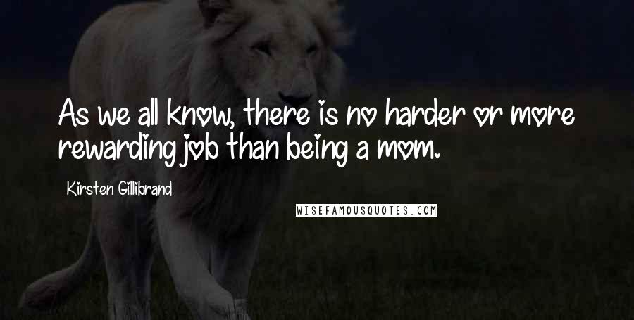 Kirsten Gillibrand Quotes: As we all know, there is no harder or more rewarding job than being a mom.