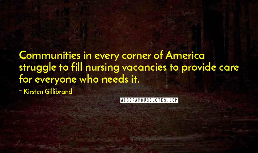 Kirsten Gillibrand Quotes: Communities in every corner of America struggle to fill nursing vacancies to provide care for everyone who needs it.