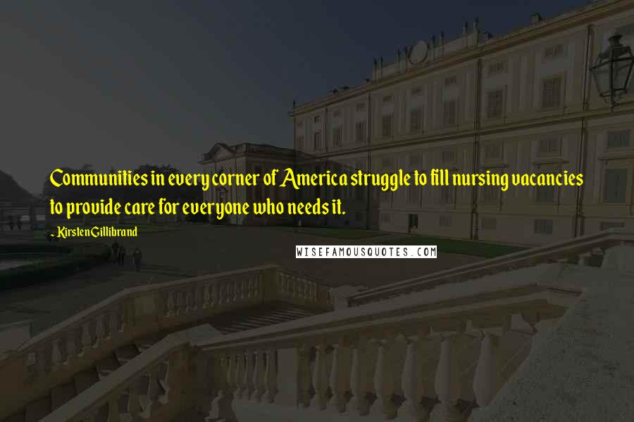 Kirsten Gillibrand Quotes: Communities in every corner of America struggle to fill nursing vacancies to provide care for everyone who needs it.