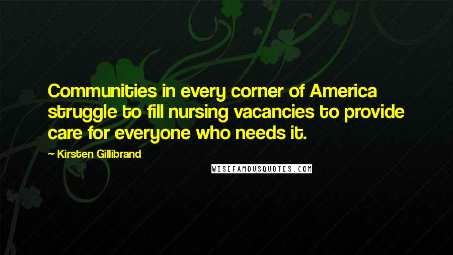 Kirsten Gillibrand Quotes: Communities in every corner of America struggle to fill nursing vacancies to provide care for everyone who needs it.