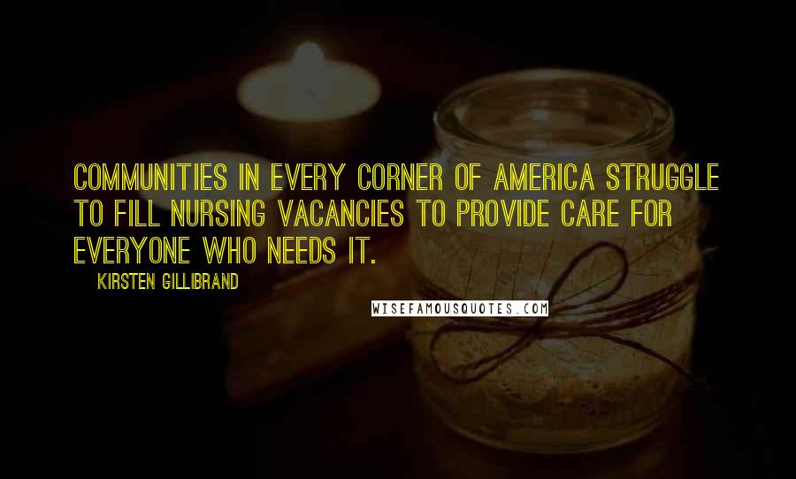 Kirsten Gillibrand Quotes: Communities in every corner of America struggle to fill nursing vacancies to provide care for everyone who needs it.