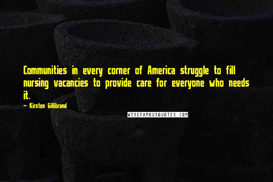 Kirsten Gillibrand Quotes: Communities in every corner of America struggle to fill nursing vacancies to provide care for everyone who needs it.