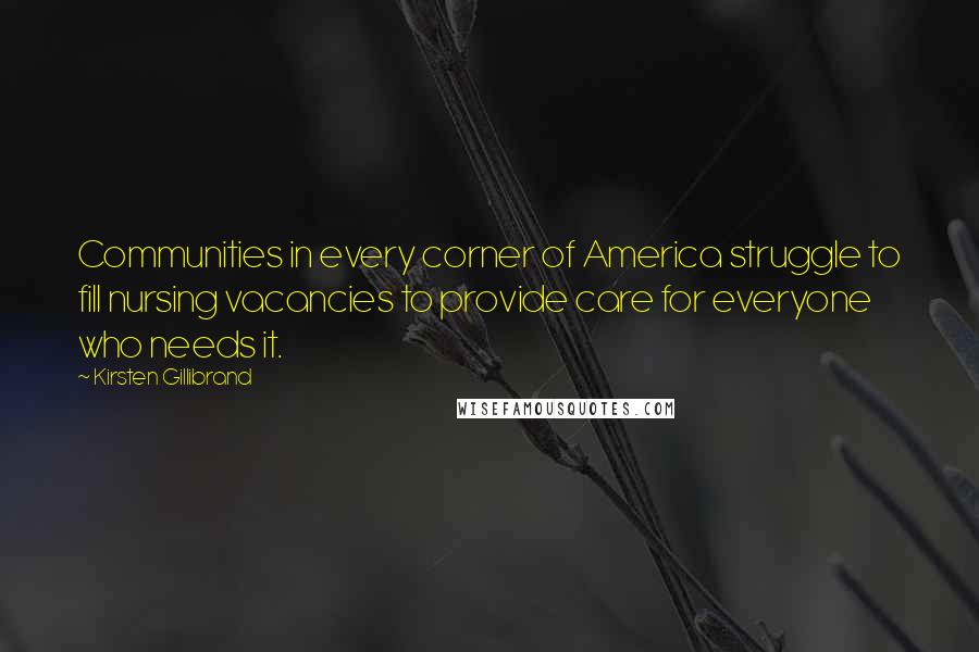 Kirsten Gillibrand Quotes: Communities in every corner of America struggle to fill nursing vacancies to provide care for everyone who needs it.