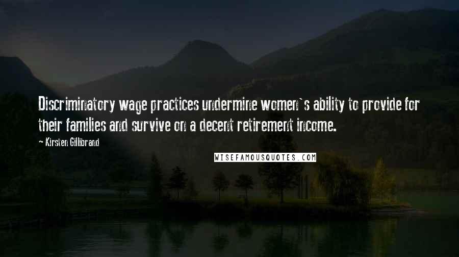 Kirsten Gillibrand Quotes: Discriminatory wage practices undermine women's ability to provide for their families and survive on a decent retirement income.