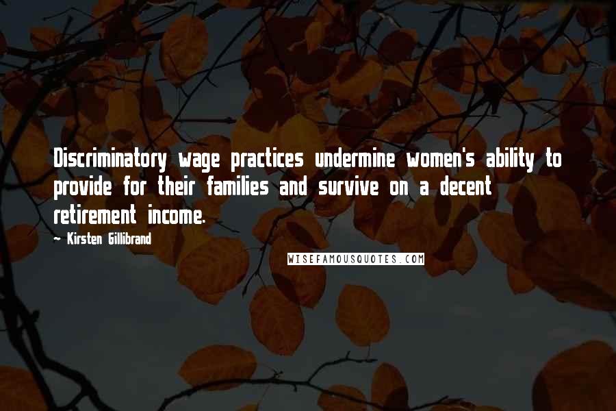 Kirsten Gillibrand Quotes: Discriminatory wage practices undermine women's ability to provide for their families and survive on a decent retirement income.