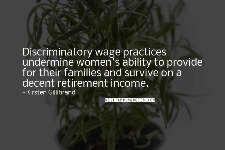 Kirsten Gillibrand Quotes: Discriminatory wage practices undermine women's ability to provide for their families and survive on a decent retirement income.