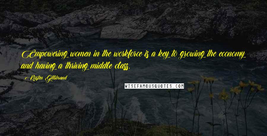 Kirsten Gillibrand Quotes: Empowering women in the workforce is a key to growing the economy and having a thriving middle class.