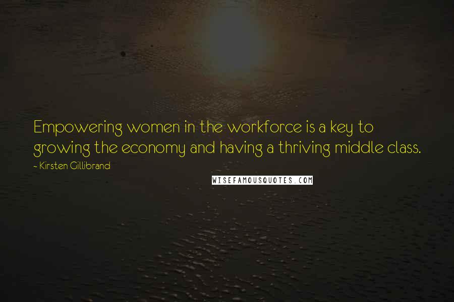 Kirsten Gillibrand Quotes: Empowering women in the workforce is a key to growing the economy and having a thriving middle class.