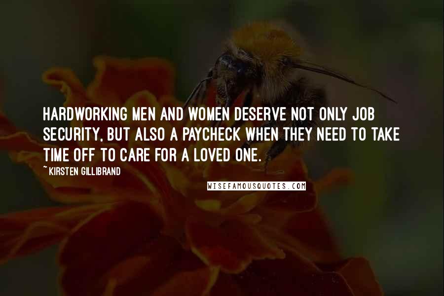 Kirsten Gillibrand Quotes: Hardworking men and women deserve not only job security, but also a paycheck when they need to take time off to care for a loved one.