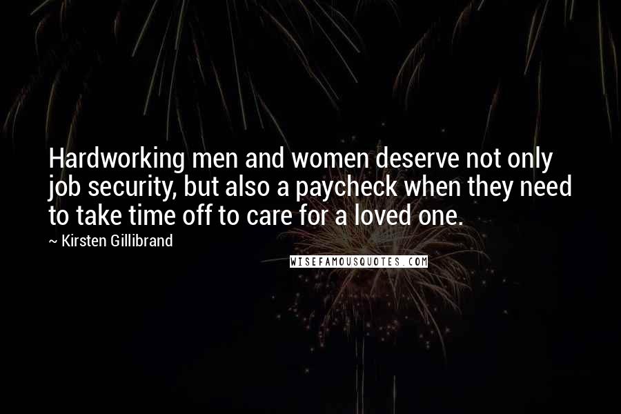 Kirsten Gillibrand Quotes: Hardworking men and women deserve not only job security, but also a paycheck when they need to take time off to care for a loved one.
